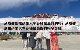从成都到拉萨坐火车卧铺是最好的吗？从成都到拉萨坐火车卧铺是最好的吗多少钱