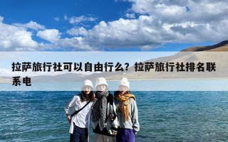 拉萨旅行社可以自由行么？拉萨旅行社排名联系电