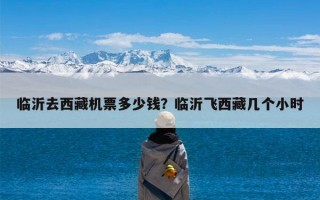 临沂去西藏机票多少钱？临沂飞西藏几个小时