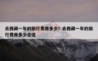 去西藏一年的旅行费用多少？去西藏一年的旅行费用多少合适