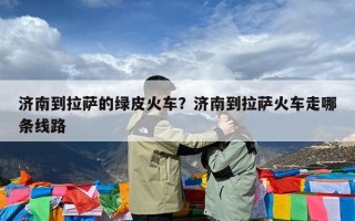 济南到拉萨的绿皮火车？济南到拉萨火车走哪条线路