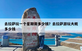 去拉萨玩一个星期需多少钱？去拉萨游玩大概多少钱