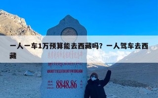 一人一车1万预算能去西藏吗？一人驾车去西藏