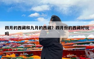 四月的西藏和九月的西藏？四月份的西藏好玩吗