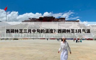 西藏林芝三月中旬的温度？西藏林芝3月气温