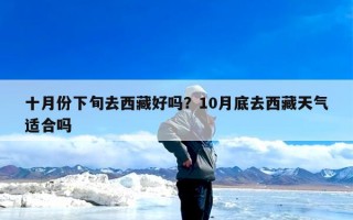 十月份下旬去西藏好吗？10月底去西藏天气适合吗