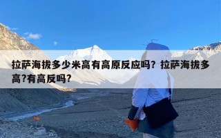 拉萨海拔多少米高有高原反应吗？拉萨海拔多高?有高反吗?