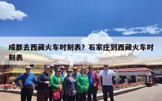 成都去西藏火车时刻表？石家庄到西藏火车时刻表