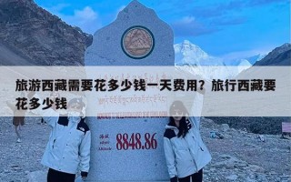 旅游西藏需要花多少钱一天费用？旅行西藏要花多少钱