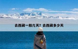 去西藏一般几天？去西藏多少天