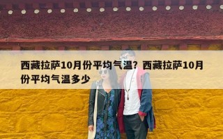 西藏拉萨10月份平均气温？西藏拉萨10月份平均气温多少
