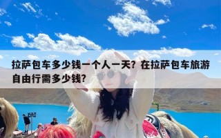 拉萨包车多少钱一个人一天？在拉萨包车旅游自由行需多少钱?
