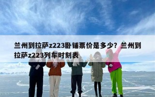 兰州到拉萨z223卧铺票价是多少？兰州到拉萨z223列车时刻表