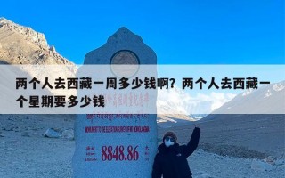 两个人去西藏一周多少钱啊？两个人去西藏一个星期要多少钱