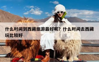 什么时间到西藏旅游最好呢？什么时间去西藏玩比较好