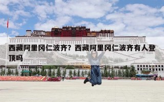 西藏阿里冈仁波齐？西藏阿里冈仁波齐有人登顶吗
