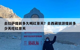 去拉萨提前多久喝红景天？去西藏旅游提前多少天吃红景天