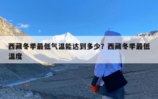西藏冬季最低气温能达到多少？西藏冬季最低温度