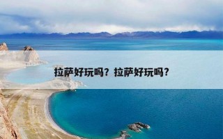 拉萨好玩吗？拉萨好玩吗?