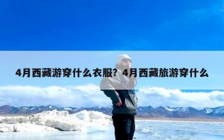 4月西藏游穿什么衣服？4月西藏旅游穿什么