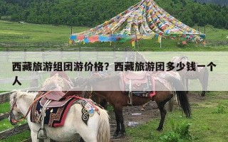 西藏旅游组团游价格？西藏旅游团多少钱一个人