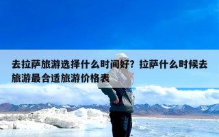 去拉萨旅游选择什么时间好？拉萨什么时候去旅游最合适旅游价格表