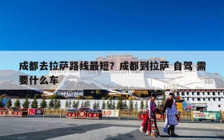 成都去拉萨路线最短？成都到拉萨 自驾 需要什么车