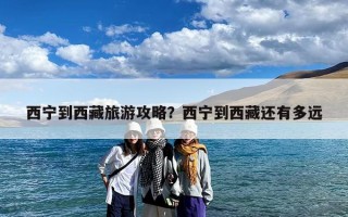 西宁到西藏旅游攻略？西宁到西藏还有多远
