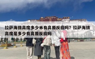 拉萨海拔高度多少米有高原反应吗？拉萨海拔高度是多少有高原反应吗