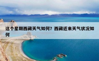 这个星期西藏天气如何？西藏近来天气状况如何