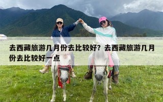 去西藏旅游几月份去比较好？去西藏旅游几月份去比较好一点