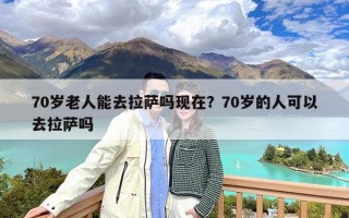70岁老人能去拉萨吗现在？70岁的人可以去拉萨吗