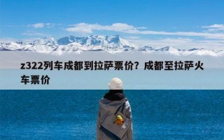 z322列车成都到拉萨票价？成都至拉萨火车票价