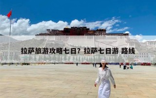 拉萨旅游攻略七日？拉萨七日游 路线