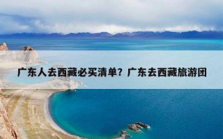广东人去西藏必买清单？广东去西藏旅游团