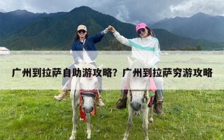 广州到拉萨自助游攻略？广州到拉萨穷游攻略