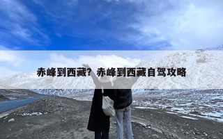 赤峰到西藏？赤峰到西藏自驾攻略