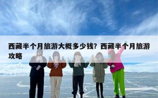 西藏半个月旅游大概多少钱？西藏半个月旅游攻略