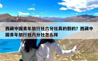 西藏中国青年旅行社六分社真的假的？西藏中国青年旅行社六分社怎么样