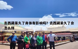 去西藏呆久了身体有影响吗？去西藏呆久了会怎么样