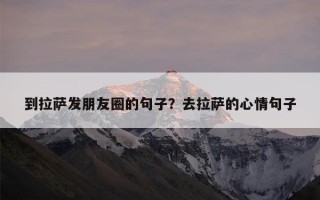 到拉萨发朋友圈的句子？去拉萨的心情句子