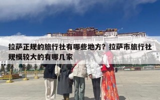 拉萨正规的旅行社有哪些地方？拉萨市旅行社规模较大的有哪几家