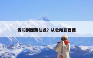 贵阳到西藏往返？从贵阳到西藏