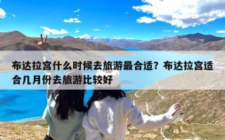 布达拉宫什么时候去旅游最合适？布达拉宫适合几月份去旅游比较好