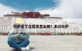拉萨去了之后会怎么样？去过拉萨