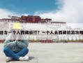适合一个人西藏旅行？一个人去西藏旅游攻略