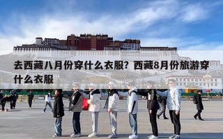 去西藏八月份穿什么衣服？西藏8月份旅游穿什么衣服