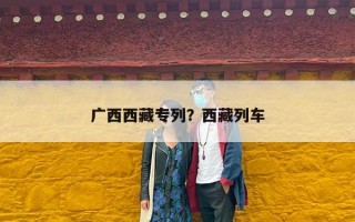 广西西藏专列？西藏列车