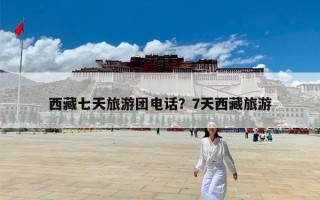 西藏七天旅游团电话？7天西藏旅游