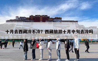 十月去西藏冷不冷？西藏旅游十月中旬去冷吗